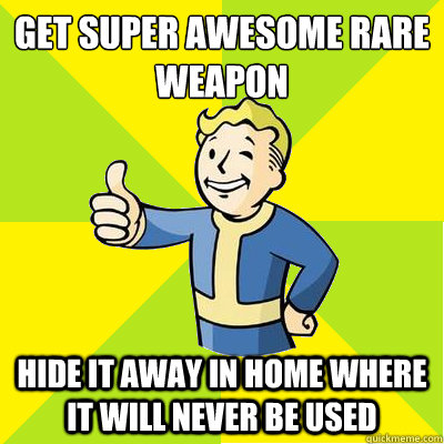 get super awesome rare weapon hide it away in home where it will never be used  Fallout new vegas