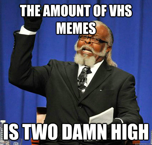 The amount of VHS memes Is two damn high  Jimmy McMillan