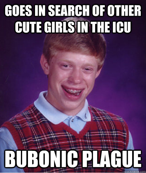 goes in search of other cute girls in the ICU bubonic plague  Bad Luck Brian