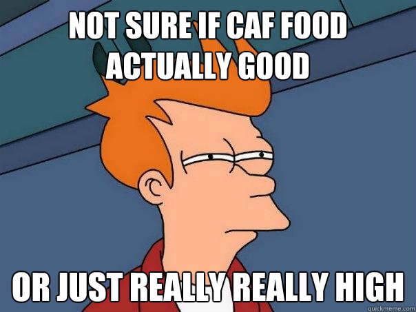 Not sure if Caf food actually good Or just really really high - Not sure if Caf food actually good Or just really really high  Futurama Fry