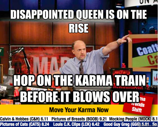 Disappointed queen is on the rise
 Hop on the karma train before it blows over - Disappointed queen is on the rise
 Hop on the karma train before it blows over  Mad Karma with Jim Cramer