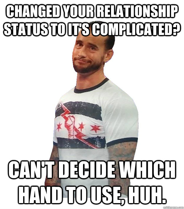 changed your relationship status to it's complicated? Can't decide which hand to use, huh.  CM Punk Is Not Impressed