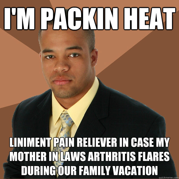 i'm packin heat liniment pain reliever in case my mother in laws arthritis flares during our family vacation - i'm packin heat liniment pain reliever in case my mother in laws arthritis flares during our family vacation  Successful Black Man