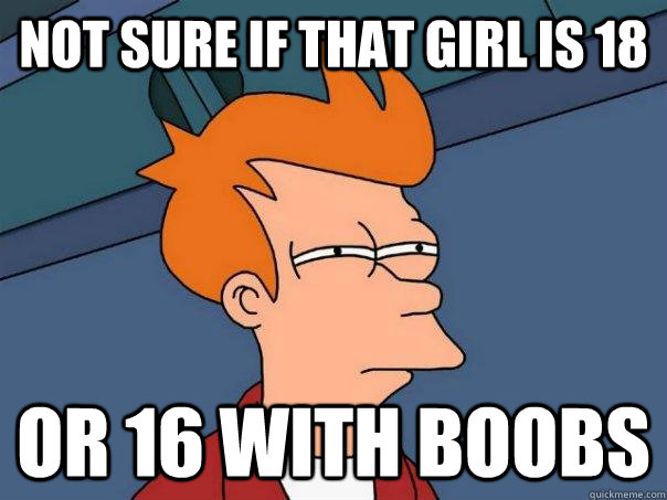 not sure if that girl is 18 or 16 with boobs  Futurama Fry