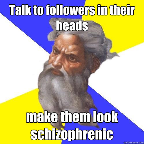 Talk to followers in their heads make them look schizophrenic  Advice God