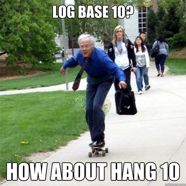 LOG base 10? How about hang 10  Skating Prof