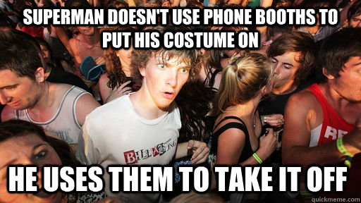 Superman doesn't use phone booths to put his costume on He uses them to take it off  - Superman doesn't use phone booths to put his costume on He uses them to take it off   Sudden Clarity Clarence