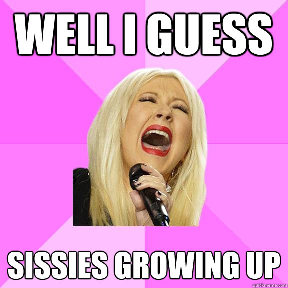 WELL I GUESS  SISSIES GROWING UP  Wrong Lyrics Christina