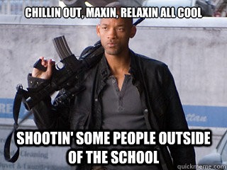 Chillin out, maxin, relaxin all cool Shootin' some people outside of the school - Chillin out, maxin, relaxin all cool Shootin' some people outside of the school  Misc