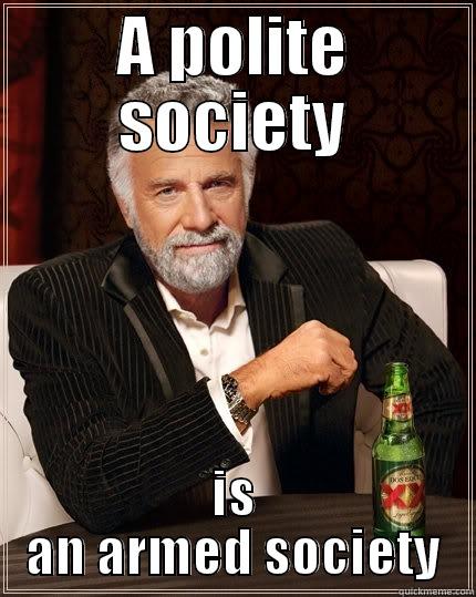 polite society - A POLITE SOCIETY IS AN ARMED SOCIETY The Most Interesting Man In The World