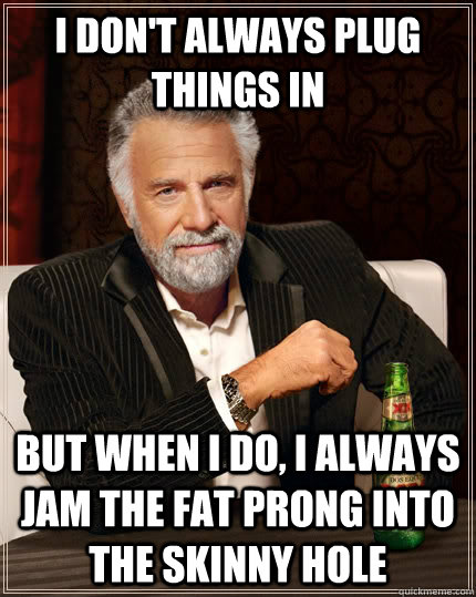 I don't always plug things in But when I do, I always jam the fat prong into the skinny hole  The Most Interesting Man In The World