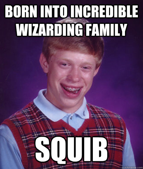 born into incredible wizarding family Squib  Bad Luck Brian