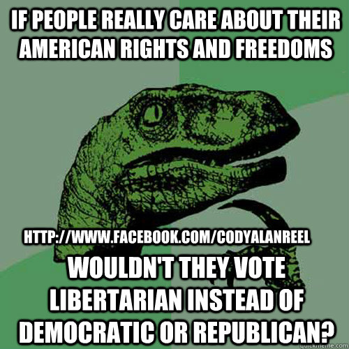 If people really care about their American rights and freedoms Wouldn't they vote libertarian instead of democratic or republican? http://www.facebook.com/codyalanreel  Philosoraptor