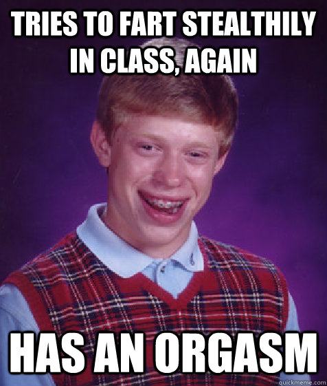 Tries to fart stealthily in class, again has an orgasm  Bad Luck Brian