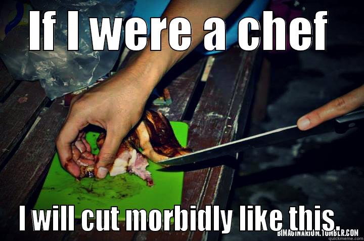 IF I WERE A CHEF I WILL CUT MORBIDLY LIKE THIS. Misc