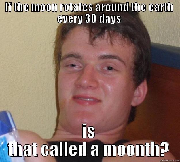 So today in physics... - IF THE MOON ROTATES AROUND THE EARTH EVERY 30 DAYS IS THAT CALLED A MOONTH? 10 Guy