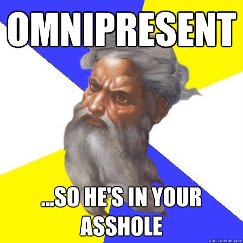 omnipresent ...so he's in your asshole  Advice God