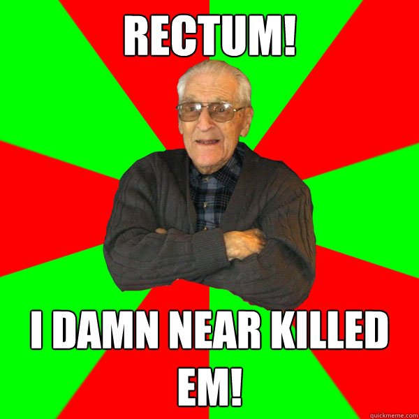 Rectum! I damn near Killed em!  Bachelor Grandpa