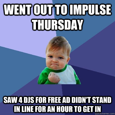 went out to impulse thursday saw 4 djs for free ad didn't stand in line for an hour to get in  Success Kid