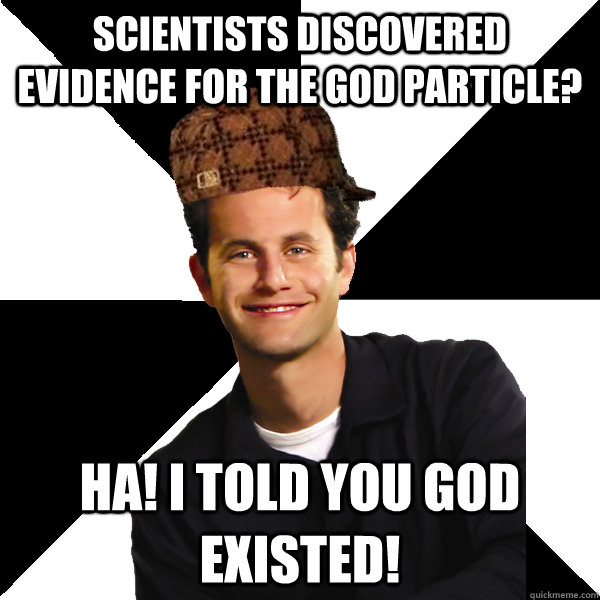 Scientists discovered evidence for the god particle? Ha! I told you god existed!  Scumbag Christian