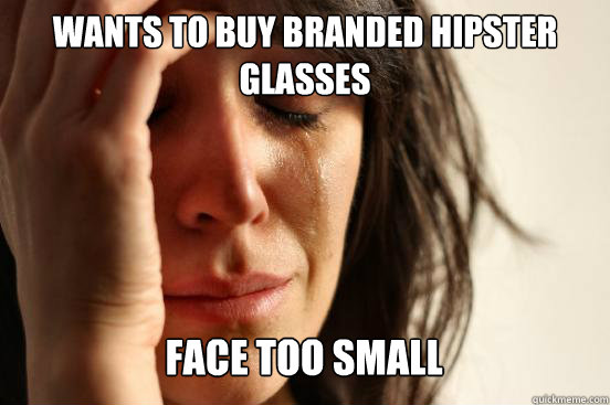 Wants to buy branded hipster glasses
 Face too small Caption 3 goes here  First World Problems