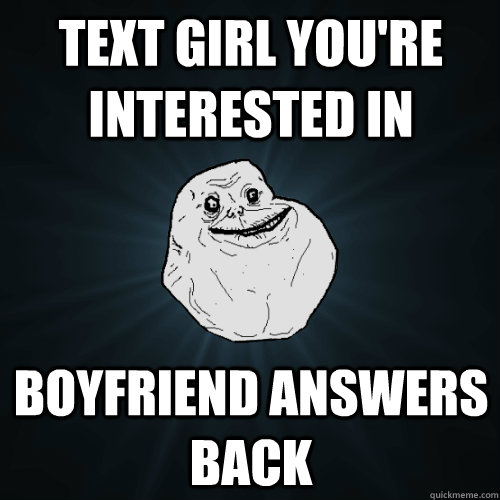 Text girl you're interested in Boyfriend answers back  Forever Alone