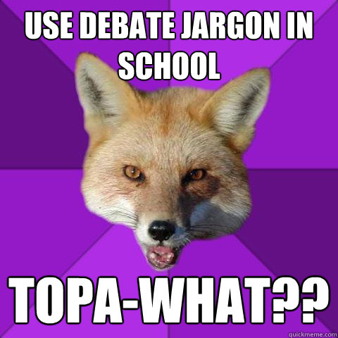 use debate jargon in school topa-what??  Forensics Fox