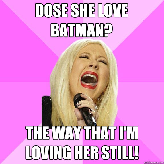 Dose She love batman? The way that i'm loving her still!  Wrong Lyrics Christina