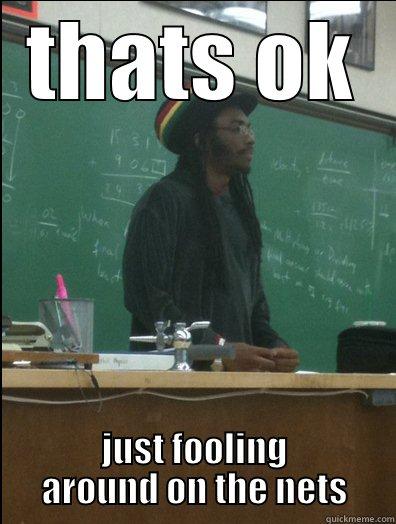 that's ok dawg - THATS OK JUST FOOLING AROUND ON THE NETS Rasta Science Teacher