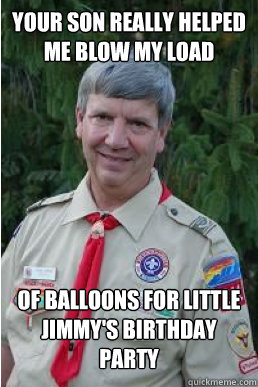 your son really helped me blow my load of balloons for little jimmy's birthday party  Harmless Scout Leader