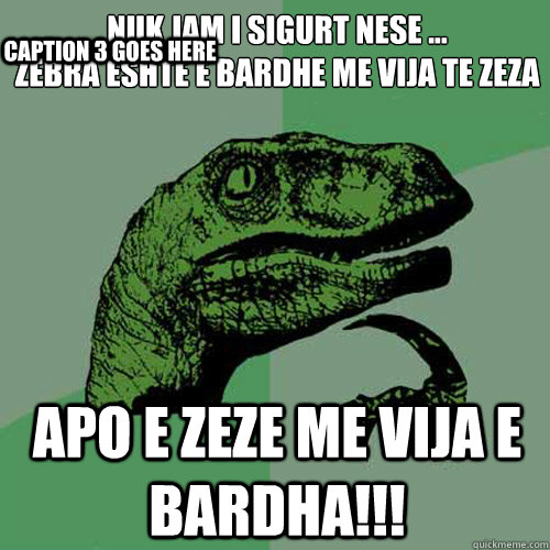 nuk jam i sigurt nese ...
zebra eshte e bardhe me vija te zeza  apo e zeze me vija e bardha!!! Caption 3 goes here - nuk jam i sigurt nese ...
zebra eshte e bardhe me vija te zeza  apo e zeze me vija e bardha!!! Caption 3 goes here  Philosoraptor