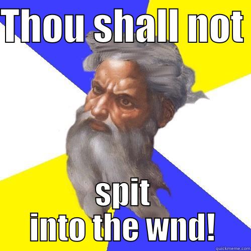 THOU SHALL NOT  SPIT INTO THE WND! Advice God