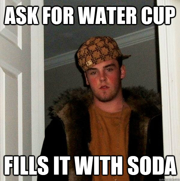 Ask for water cup fills it with soda  Scumbag Steve