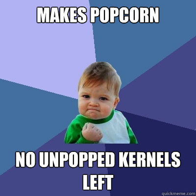 Makes Popcorn No unpopped kernels left  Success Kid