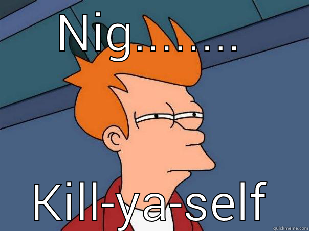 NIG........ KILL-YA-SELF Futurama Fry