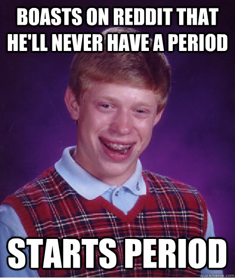 boasts on reddit that he'll never have a period starts period  Bad Luck Brian