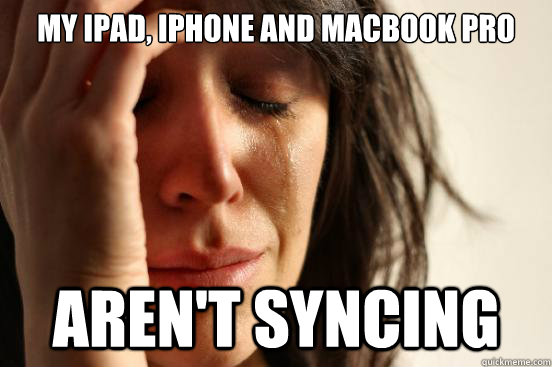 My iPad, iPhone and macbook pro aren't syncing  First World Problems