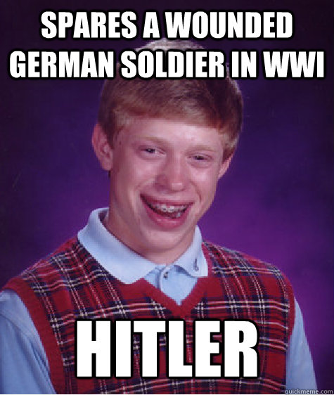 Spares a wounded German soldier in WWI Hitler  Bad Luck Brian