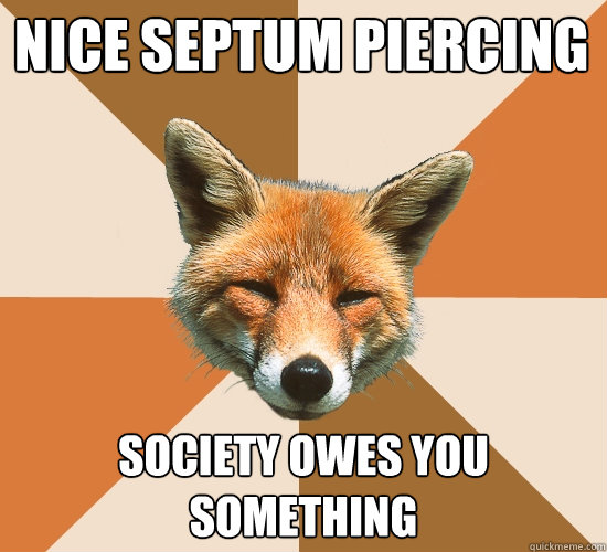 Nice septum piercing Society owes you something  Condescending Fox