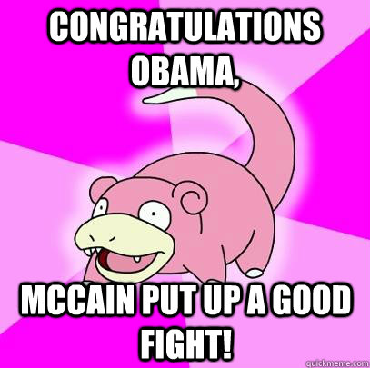 Congratulations Obama, McCain put up a good fight!  Slowpoke