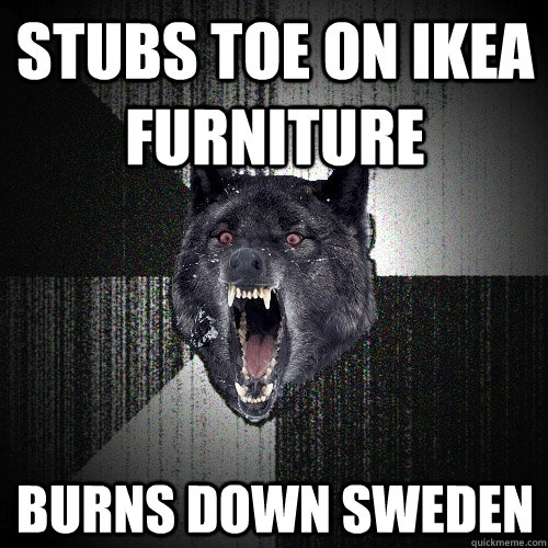 Stubs toe on IKEA furniture Burns down sweden  Insanity Wolf