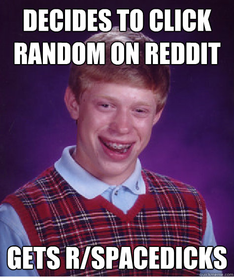 Decides to click random on reddit gets r/spacedicks - Decides to click random on reddit gets r/spacedicks  Bad Luck Brian