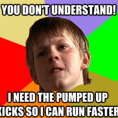 You don't understand! I need the pumped up kicks so i can run faster  Angry School Boy