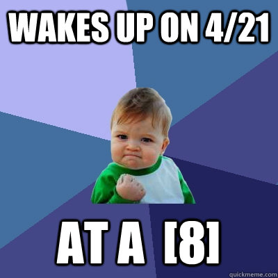 wakes up on 4/21 at a  [8]  Success Kid