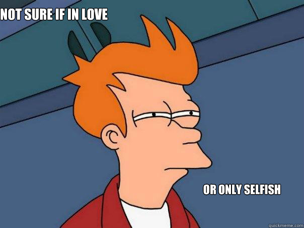 not sure if in love or only selfish  Futurama Fry