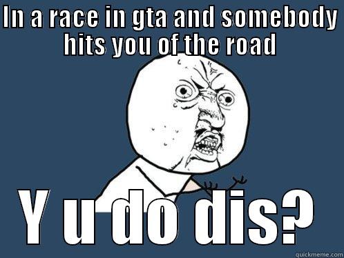 IN A RACE IN GTA AND SOMEBODY HITS YOU OF THE ROAD Y U DO DIS? Y U No