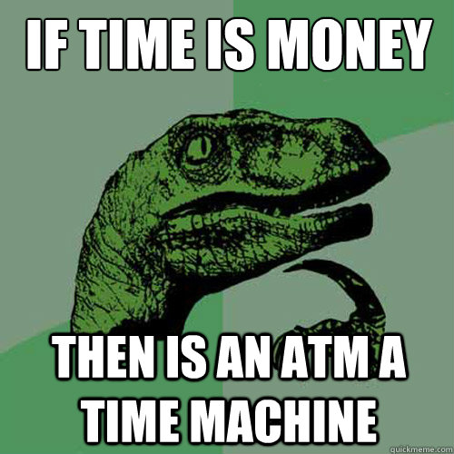 If time is money Then is an ATM a time machine  Philosoraptor