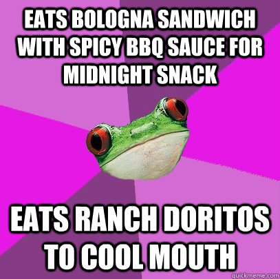 eats bologna sandwich with spicy bbq sauce for midnight snack eats ranch doritos to cool mouth - eats bologna sandwich with spicy bbq sauce for midnight snack eats ranch doritos to cool mouth  Foul Bachelorette Frog