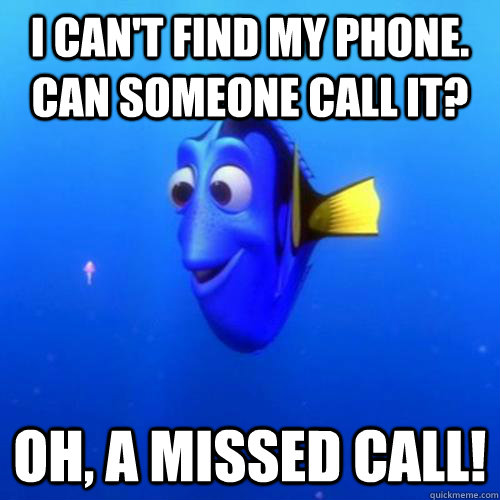 I can't find my phone. Can someone call it? Oh, a missed call!  