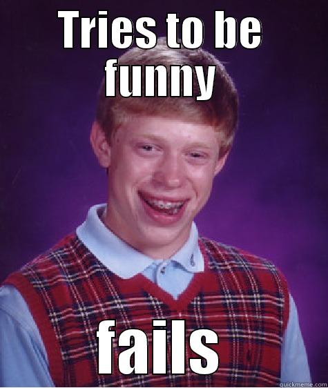 TRIES TO BE FUNNY FAILS Bad Luck Brian